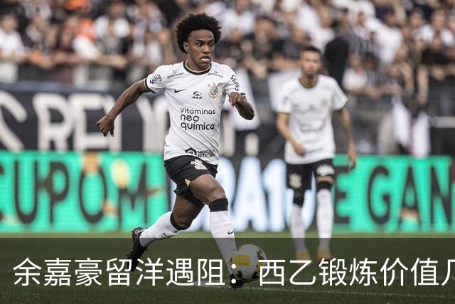 余嘉豪留洋遇阻：西乙锻炼价值几何？