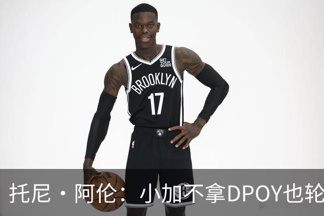 托尼·阿伦：小加不拿DPOY也轮不到老詹 他防守端被点名&只会追帽