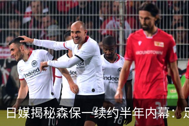 日媒揭秘森保一续约半年内幕：足协反复无常 想请洋帅无预算