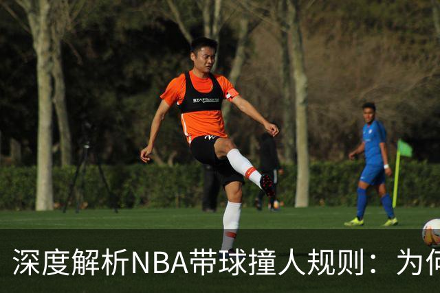 深度解析NBA带球撞人规则：为何这是最有争议的判罚？