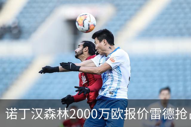 诺丁汉森林2000万欧报价雷德抢占先机，曼联再不动手就晚了