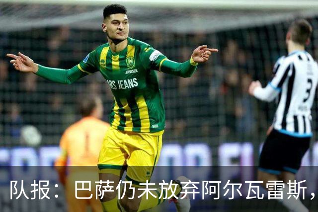 队报：巴萨仍未放弃阿尔瓦雷斯，当下更关注的是卖掉费兰·托雷斯