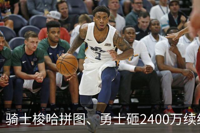 骑士梭哈拼图、勇士砸2400万续约：两种豪赌，两套截然不同的球队人生