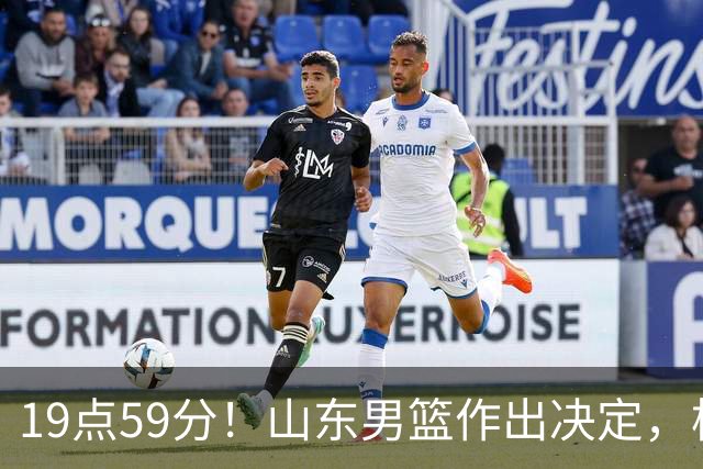 19点59分！山东男篮作出决定，梯队球员迎福音 走自主培养路线