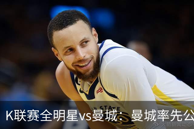 K联赛全明星vs曼城：曼城率先公布首发，福登、塞门约领衔